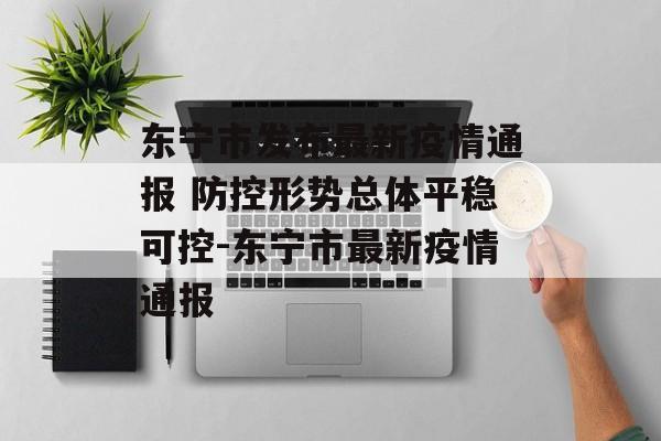 东宁市发布最新疫情通报 防控形势总体平稳可控-东宁市最新疫情通报