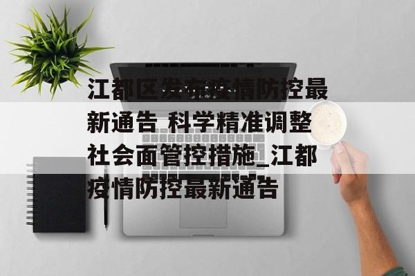 江都区发布疫情防控最新通告 科学精准调整社会面管控措施_江都疫情防控最新通告