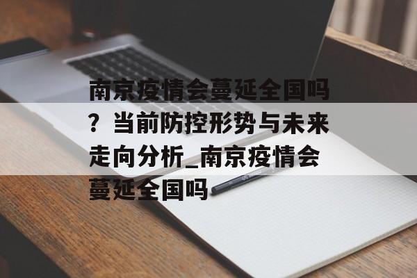 南京疫情会蔓延全国吗？当前防控形势与未来走向分析_南京疫情会蔓延全国吗