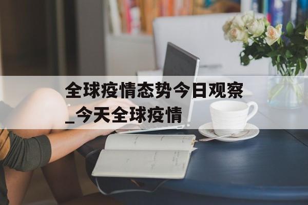 全球疫情态势今日观察_今天全球疫情