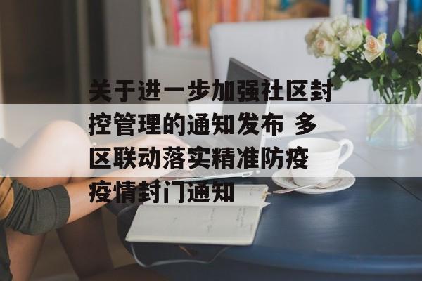 关于进一步加强社区封控管理的通知发布 多区联动落实精准防疫 疫情封门通知