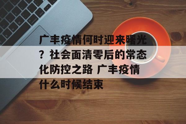 广丰疫情何时迎来曙光？社会面清零后的常态化防控之路 广丰疫情什么时候结束
