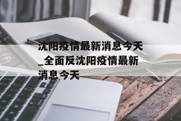 沈阳疫情最新消息今天_全面反沈阳疫情最新消息今天