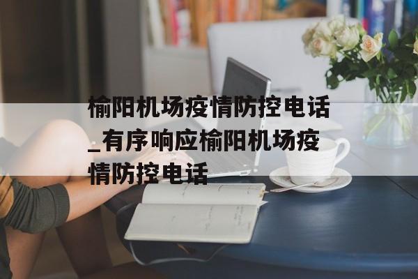 榆阳机场疫情防控电话_有序响应榆阳机场疫情防控电话