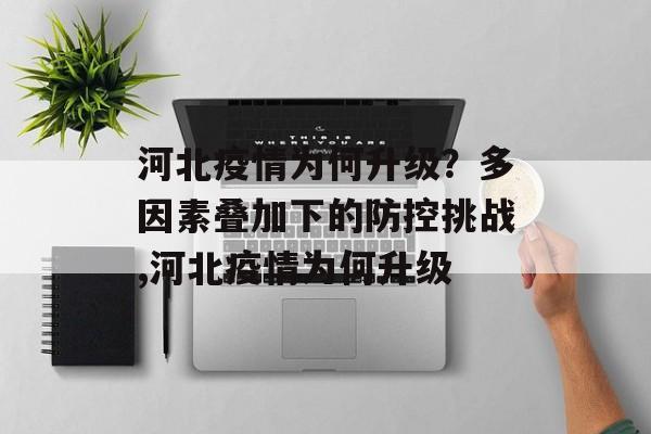 河北疫情为何升级？多因素叠加下的防控挑战,河北疫情为何升级
