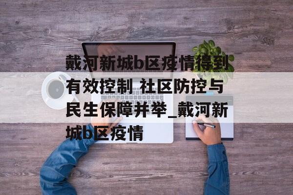 戴河新城b区疫情得到有效控制 社区防控与民生保障并举_戴河新城b区疫情