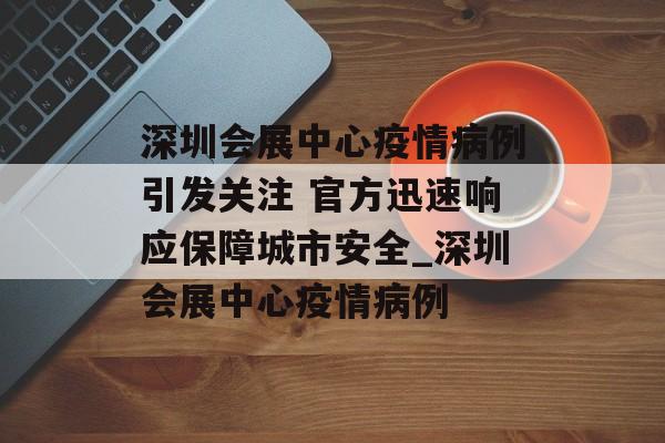 深圳会展中心疫情病例引发关注 官方迅速响应保障城市安全_深圳会展中心疫情病例