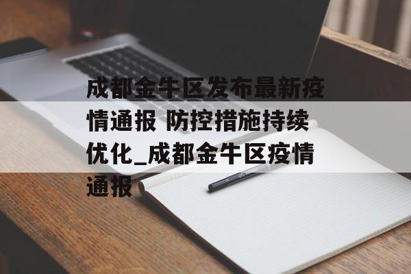 成都金牛区发布最新疫情通报 防控措施持续优化_成都金牛区疫情通报