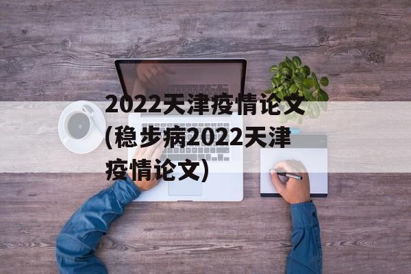 2022天津疫情论文(稳步病2022天津疫情论文)