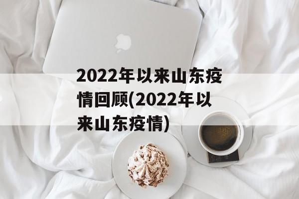 2022年以来山东疫情回顾(2022年以来山东疫情)