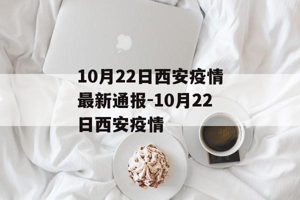 10月22日西安疫情最新通报-10月22日西安疫情