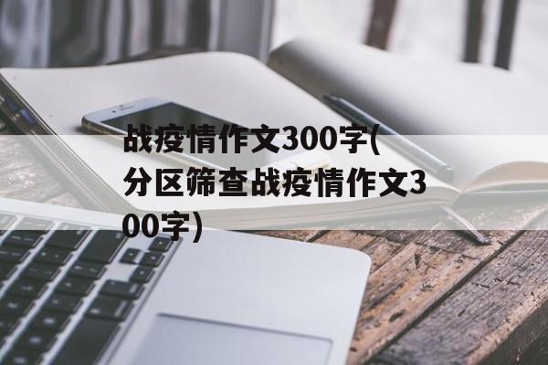 战疫情作文300字(分区筛查战疫情作文300字)
