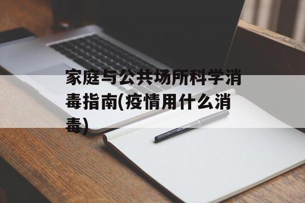 家庭与公共场所科学消毒指南(疫情用什么消毒)