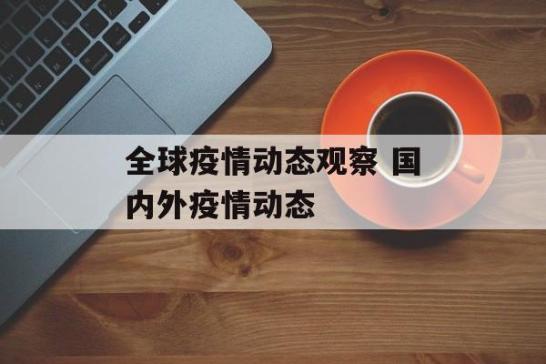 全球疫情动态观察 国内外疫情动态