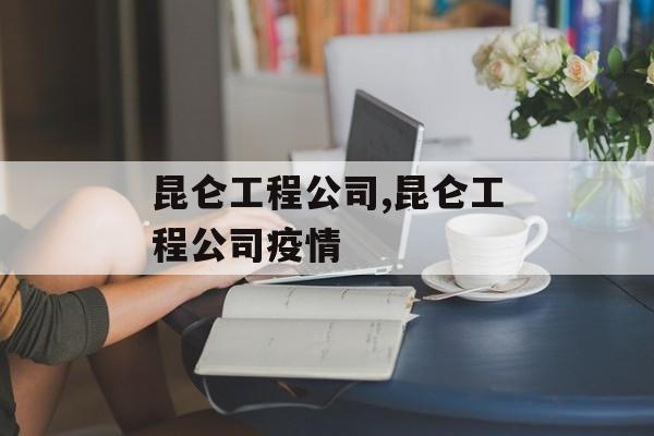 昆仑工程公司,昆仑工程公司疫情