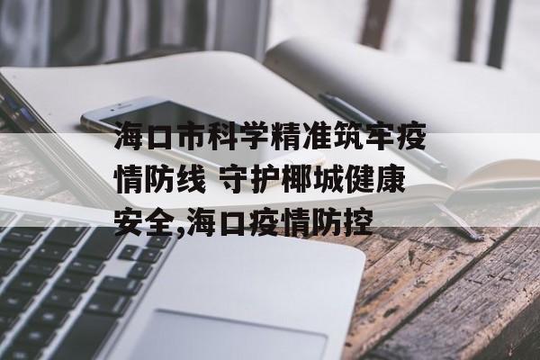 海口市科学精准筑牢疫情防线 守护椰城健康安全,海口疫情防控