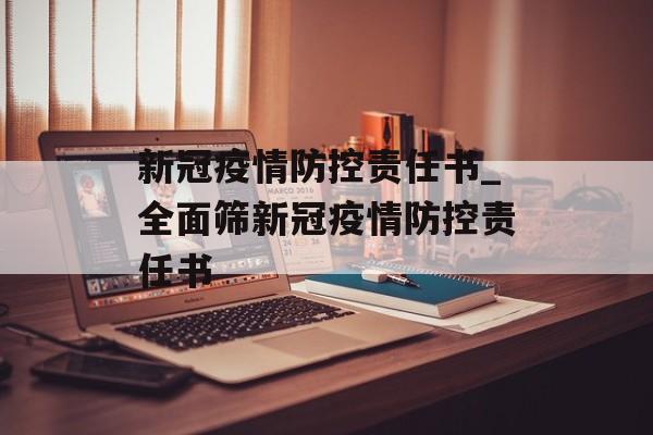 新冠疫情防控责任书_全面筛新冠疫情防控责任书
