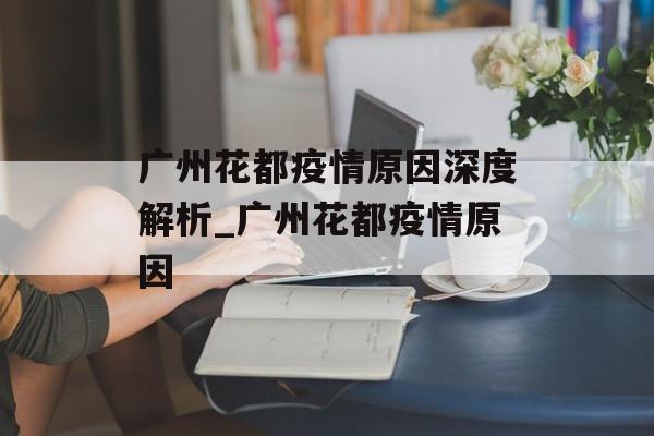 广州花都疫情原因深度解析_广州花都疫情原因