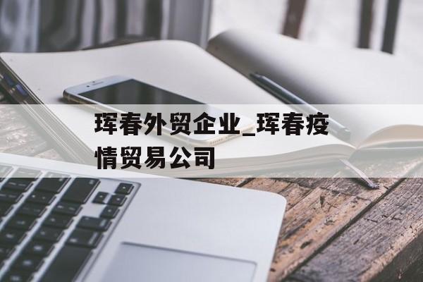 珲春外贸企业_珲春疫情贸易公司