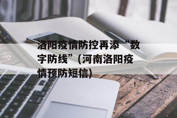 洛阳疫情防控再添“数字防线”(河南洛阳疫情预防短信)