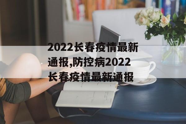 2022长春疫情最新通报,防控病2022长春疫情最新通报