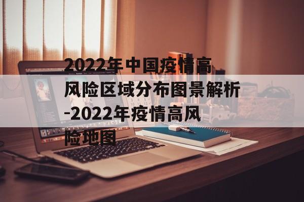 2022年中国疫情高风险区域分布图景解析-2022年疫情高风险地图