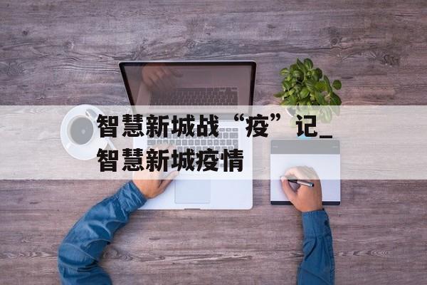 智慧新城战“疫”记_智慧新城疫情