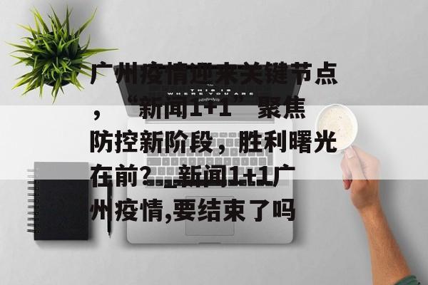 广州疫情迎来关键节点，“新闻1+1”聚焦防控新阶段，胜利曙光在前？_新闻1+1广州疫情,要结束了吗