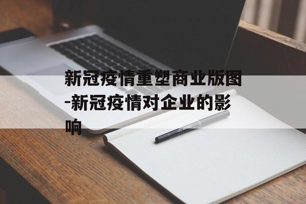 新冠疫情重塑商业版图-新冠疫情对企业的影响