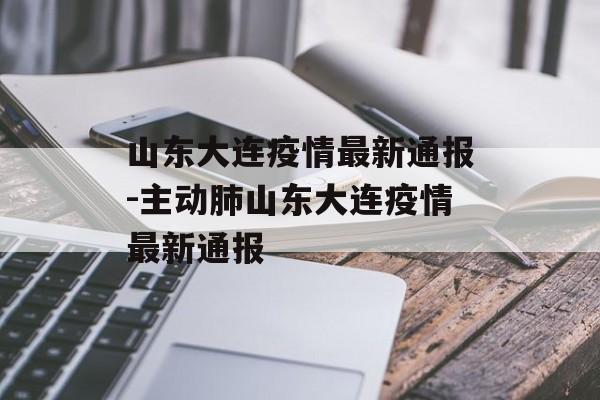 山东大连疫情最新通报-主动肺山东大连疫情最新通报