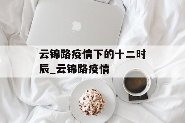 云锦路疫情下的十二时辰_云锦路疫情