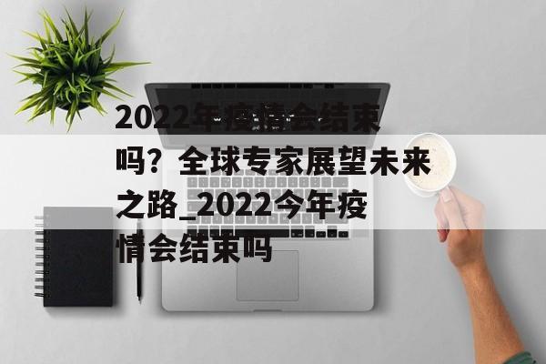 2022年疫情会结束吗？全球专家展望未来之路_2022今年疫情会结束吗