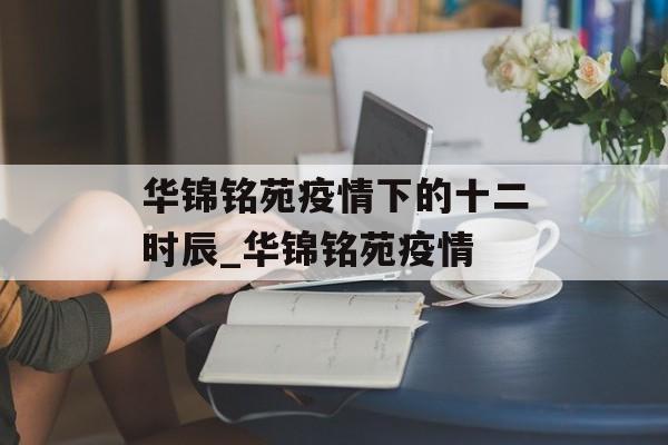 华锦铭苑疫情下的十二时辰_华锦铭苑疫情